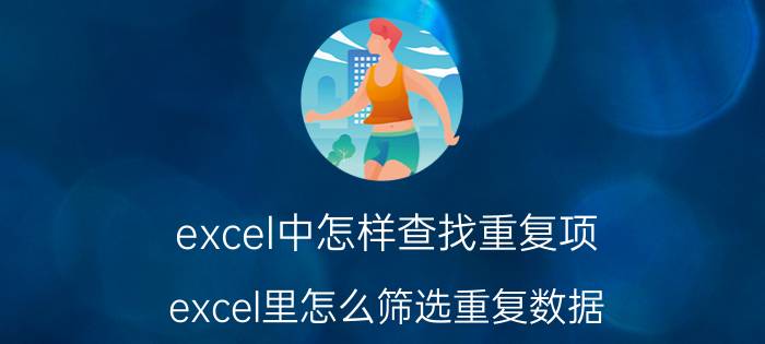 excel中怎样查找重复项 excel里怎么筛选重复数据？